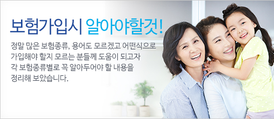 보험가입시 알아야할것! - 정말 많은 보험종류, 용어도 모르겠고 어떤식으로 가입해야 할지 모르는 분들께 도움이 되고자 각 보험종류별로 꼭 알아두어야 할 내용을 정리해 보았습니다.